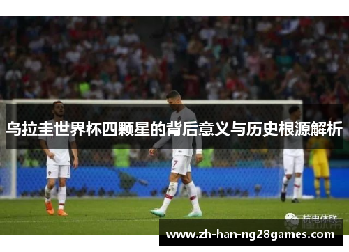 乌拉圭世界杯四颗星的背后意义与历史根源解析
