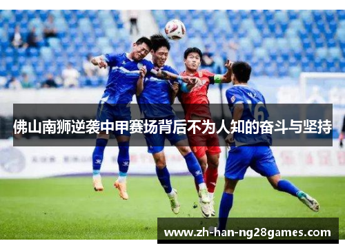 佛山南狮逆袭中甲赛场背后不为人知的奋斗与坚持