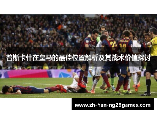 普斯卡什在皇马的最佳位置解析及其战术价值探讨