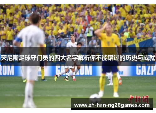 突尼斯足球守门员的四大名字解析你不能错过的历史与成就