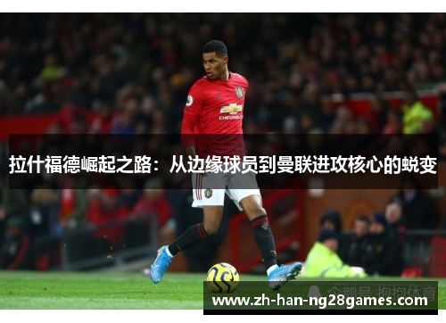 拉什福德崛起之路：从边缘球员到曼联进攻核心的蜕变