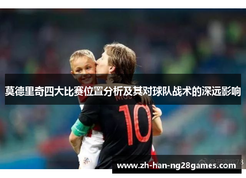 莫德里奇四大比赛位置分析及其对球队战术的深远影响