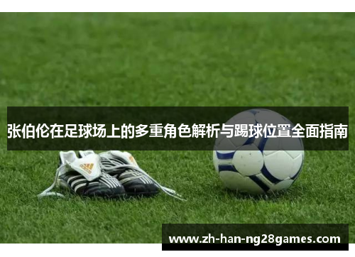 张伯伦在足球场上的多重角色解析与踢球位置全面指南