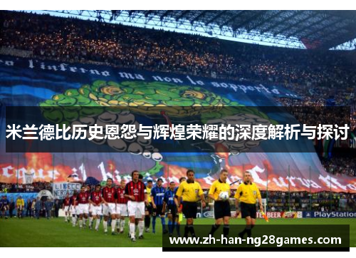 米兰德比历史恩怨与辉煌荣耀的深度解析与探讨