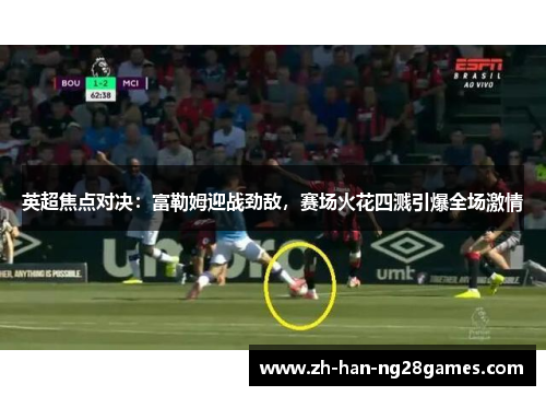 英超焦点对决：富勒姆迎战劲敌，赛场火花四溅引爆全场激情
