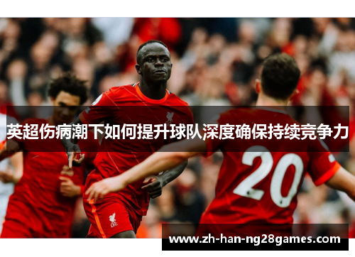 英超伤病潮下如何提升球队深度确保持续竞争力