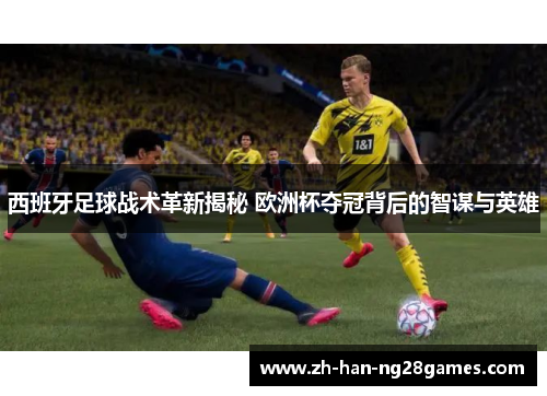 西班牙足球战术革新揭秘 欧洲杯夺冠背后的智谋与英雄