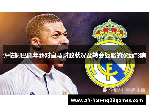 评估姆巴佩年薪对皇马财政状况及转会战略的深远影响 评估姆巴佩年薪对皇马财政状况及转会战略的深远影响