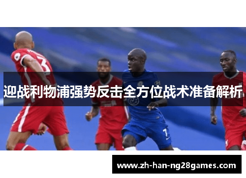 迎战利物浦强势反击全方位战术准备解析