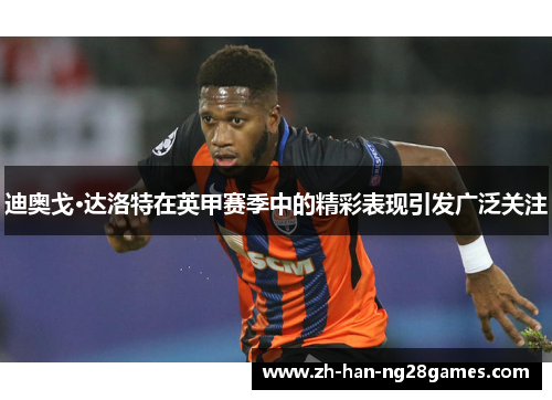 迪奥戈·达洛特在英甲赛季中的精彩表现引发广泛关注