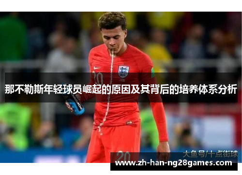 那不勒斯年轻球员崛起的原因及其背后的培养体系分析