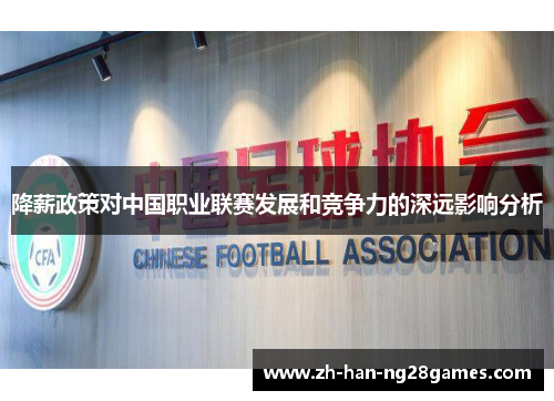 降薪政策对中国职业联赛发展和竞争力的深远影响分析 降薪政策对中国职业联赛发展和竞争力的深远影响分析