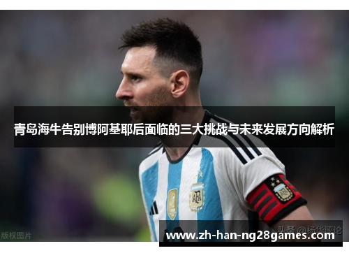 青岛海牛告别博阿基耶后面临的三大挑战与未来发展方向解析