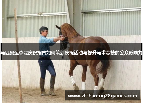马匹奥运夺冠庆祝指南如何策划庆祝活动与提升马术竞技的公众影响力 马匹奥运夺冠庆祝指南如何策划庆祝活动与提升马术竞技的公众影响力