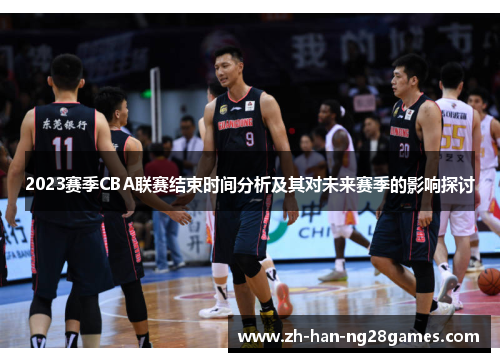 2023赛季CBA联赛结束时间分析及其对未来赛季的影响探讨