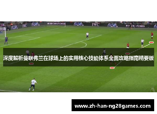 深度解析曼联弗兰在球场上的实用核心技能体系全面攻略指南精要版