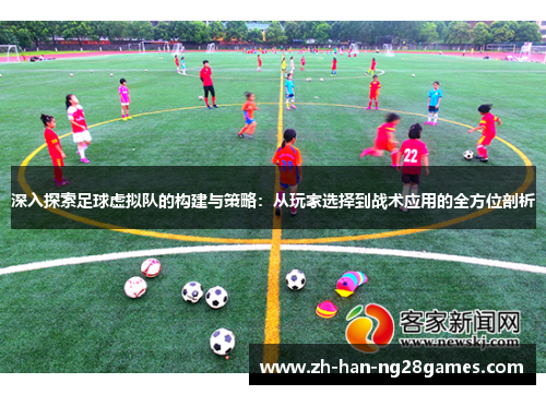 深入探索足球虚拟队的构建与策略：从玩家选择到战术应用的全方位剖析