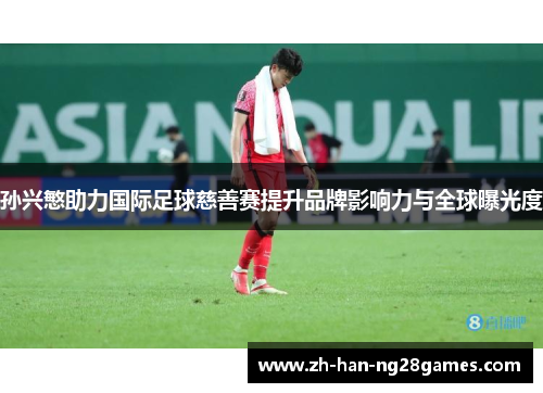 孙兴慜助力国际足球慈善赛提升品牌影响力与全球曝光度