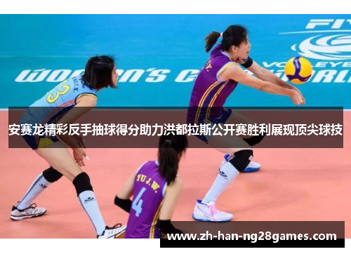 安赛龙精彩反手抽球得分助力洪都拉斯公开赛胜利展现顶尖球技