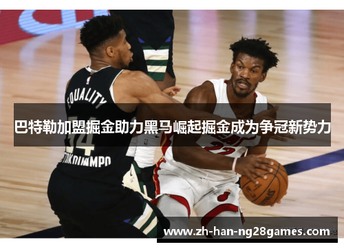 巴特勒加盟掘金助力黑马崛起掘金成为争冠新势力