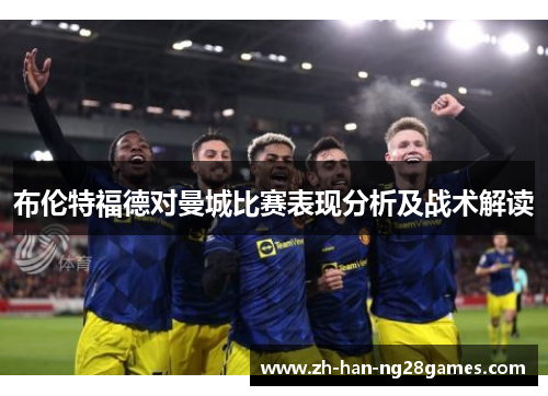 布伦特福德对曼城比赛表现分析及战术解读