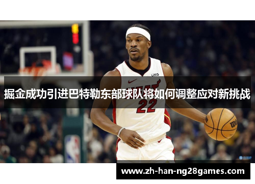 掘金成功引进巴特勒东部球队将如何调整应对新挑战 掘金成功引进巴特勒东部球队将如何调整应对新挑战