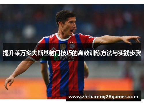 提升莱万多夫斯基射门技巧的高效训练方法与实践步骤 提升莱万多夫斯基射门技巧的高效训练方法与实践步骤