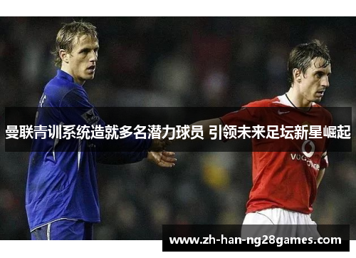 曼联青训系统造就多名潜力球员 引领未来足坛新星崛起