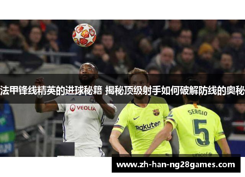 法甲锋线精英的进球秘籍 揭秘顶级射手如何破解防线的奥秘 法甲锋线精英的进球秘籍 揭秘顶级射手如何破解防线的奥秘