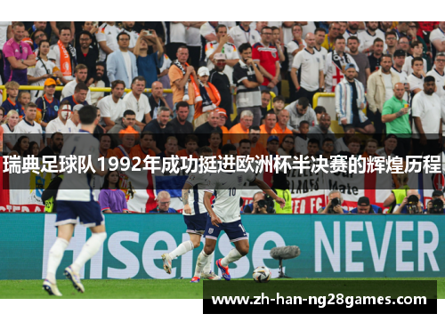 瑞典足球队1992年成功挺进欧洲杯半决赛的辉煌历程