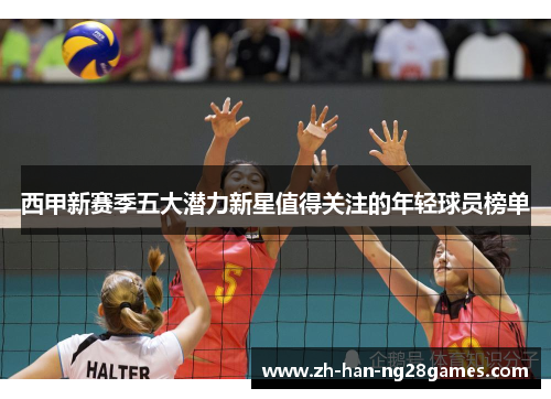 西甲新赛季五大潜力新星值得关注的年轻球员榜单