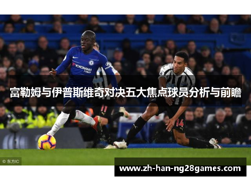 富勒姆与伊普斯维奇对决五大焦点球员分析与前瞻