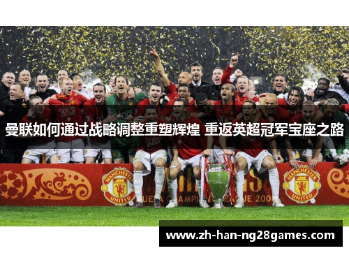 曼联如何通过战略调整重塑辉煌 重返英超冠军宝座之路