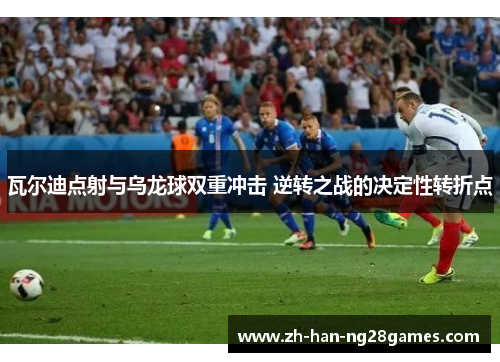瓦尔迪点射与乌龙球双重冲击 逆转之战的决定性转折点