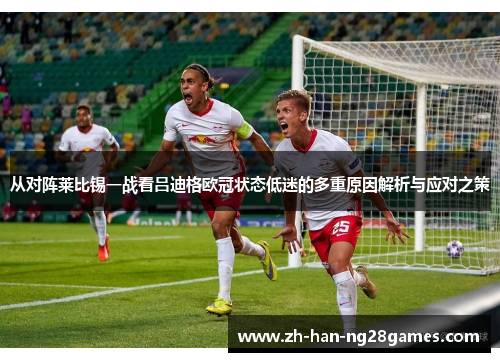 从对阵莱比锡一战看吕迪格欧冠状态低迷的多重原因解析与应对之策