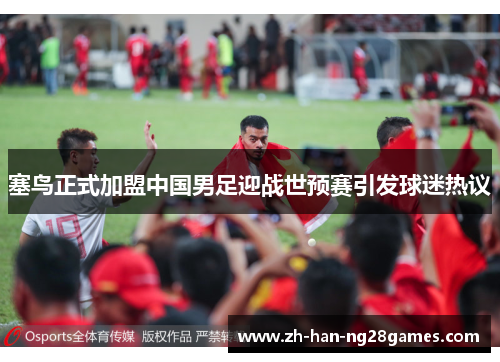塞鸟正式加盟中国男足迎战世预赛引发球迷热议 塞鸟正式加盟中国男足迎战世预赛引发球迷热议
