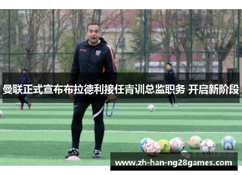 曼联正式宣布布拉德利接任青训总监职务 开启新阶段