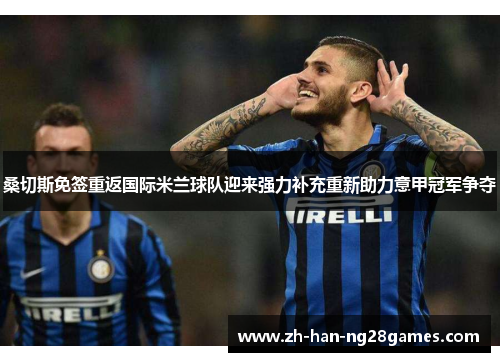 桑切斯免签重返国际米兰球队迎来强力补充重新助力意甲冠军争夺 桑切斯免签重返国际米兰球队迎来强力补充重新助力意甲冠军争夺