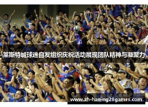 莱斯特城球迷自发组织庆祝活动展现团队精神与凝聚力