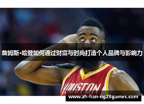 詹姆斯·哈登如何通过财富与时尚打造个人品牌与影响力