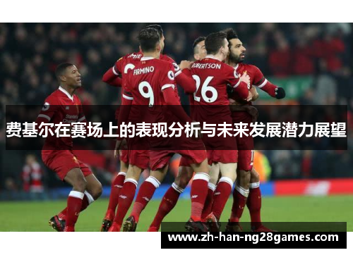 费基尔在赛场上的表现分析与未来发展潜力展望