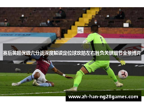 赛后英超保级六分战深度解读定位球攻防左右胜负关键细节全景博弈