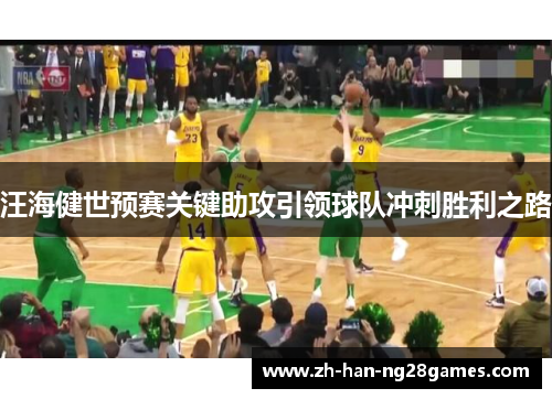 汪海健世预赛关键助攻引领球队冲刺胜利之路 汪海健世预赛关键助攻引领球队冲刺胜利之路